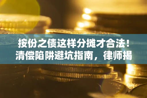 武汉按份之债这样分摊才合法！清偿陷阱避坑指南，律师揭秘关键条款