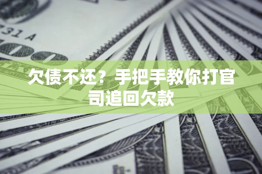 武汉欠债不还？手把手教你打官司追回欠款