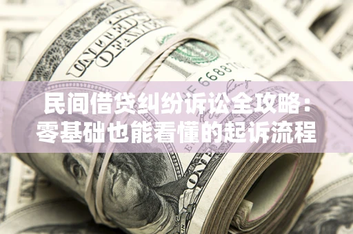 武汉民间借贷纠纷诉讼全攻略:零基础也能看懂的起诉流程与证据整理指南 武汉民间借贷纠纷诉讼全攻略:零基础也能看懂的起诉流程与证据整理指南