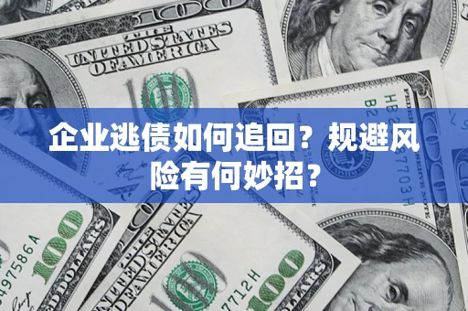 武汉企业逃债如何追回？规避风险有何妙招？