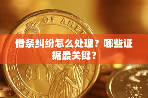 武汉借条纠纷怎么处理？哪些证据最关键？