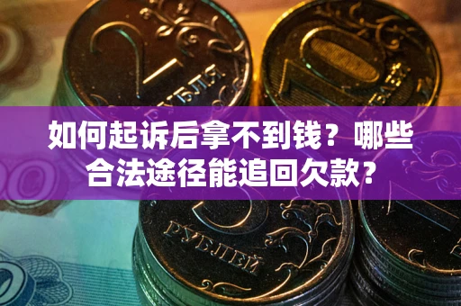 武汉如何起诉后拿不到钱？哪些合法途径能追回欠款？