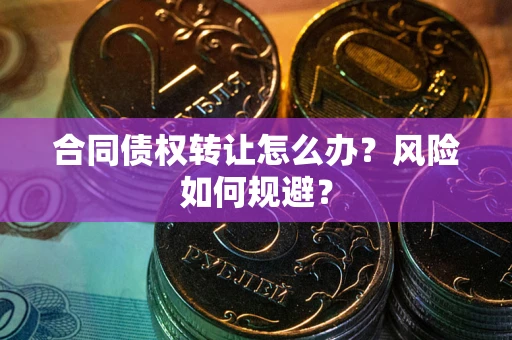 武汉合同债权转让怎么办？风险如何规避？