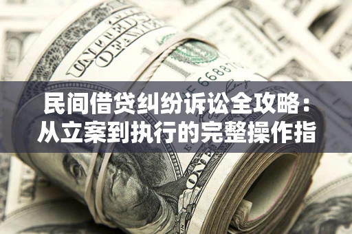 武汉民间借贷纠纷诉讼全攻略：从立案到执行的完整操作指南