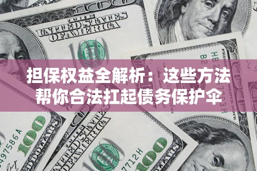 武汉担保权益全解析：这些方法帮你合法扛起债务保护伞