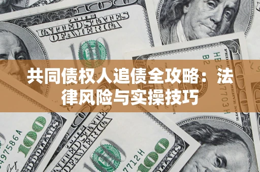 武汉共同债权人追债全攻略：法律风险与实操技巧