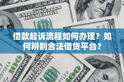 武汉借款起诉流程如何办理？如何辨别合法借贷平台？