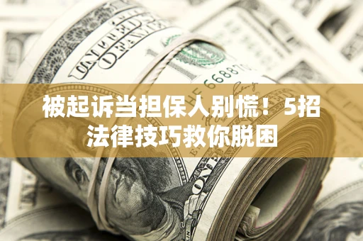 武汉被起诉当担保人别慌！5招法律技巧救你脱困