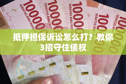 武汉抵押担保诉讼怎么打？教你3招守住债权