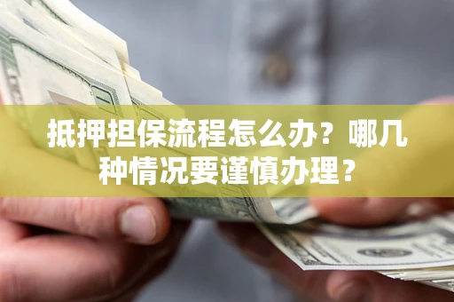 武汉抵押担保流程怎么办？哪几种情况要谨慎办理？