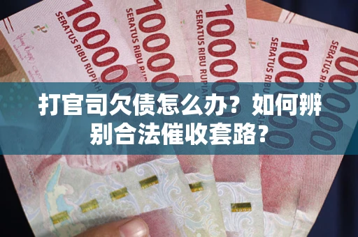 武汉打官司欠债怎么办？如何辨别合法催收套路？