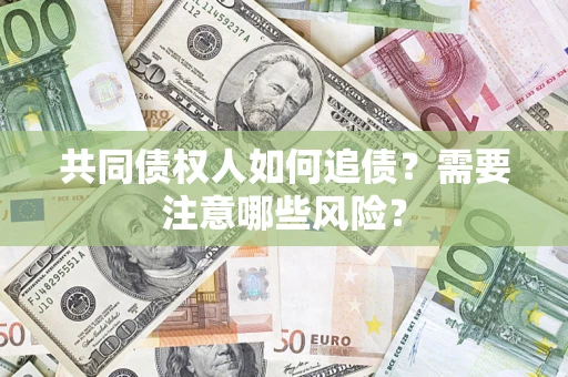 武汉共同债权人如何追债？需要注意哪些风险？