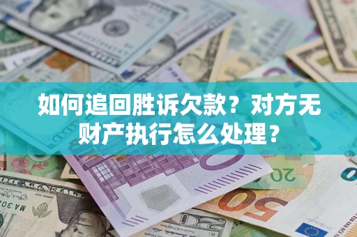 武汉如何追回胜诉欠款？对方无财产执行怎么处理？