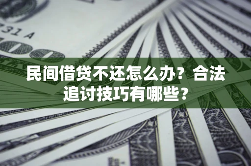 武汉民间借贷不还怎么办？合法追讨技巧有哪些？