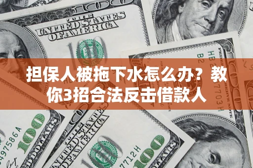 武汉担保人被拖下水怎么办？教你3招合法反击借款人