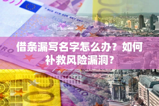 武汉借条漏写名字怎么办？如何补救风险漏洞？