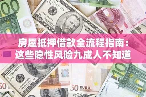 武汉房屋抵押借款全流程指南：这些隐性风险九成人不知道