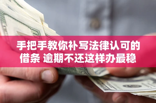 武汉手把手教你补写法律认可的借条 逾期不还这样办最稳妥