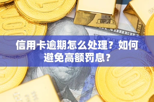 武汉信用卡逾期怎么处理？如何避免高额罚息？