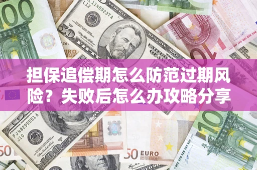 武汉担保追偿期怎么防范过期风险？失败后怎么办攻略分享
