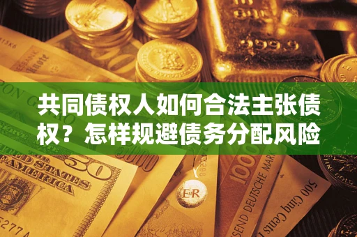 武汉共同债权人如何合法主张债权？怎样规避债务分配风险？