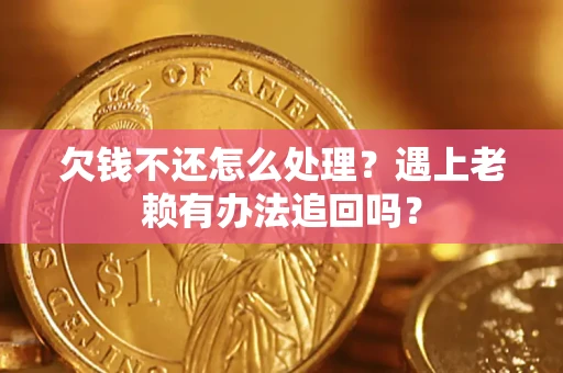 武汉欠钱不还怎么处理？遇上老赖有办法追回吗？