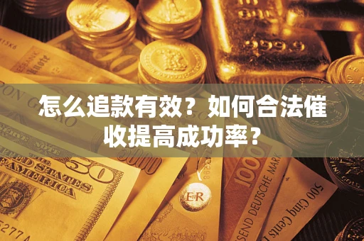 武汉怎么追款有效？如何合法催收提高成功率？