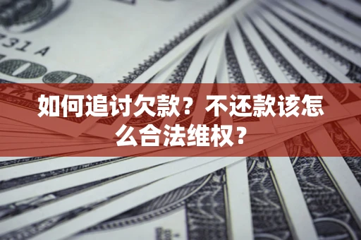 武汉如何追讨欠款？不还款该怎么合法维权？