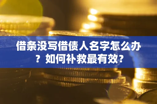 武汉借条没写借债人名字怎么办？如何补救最有效？