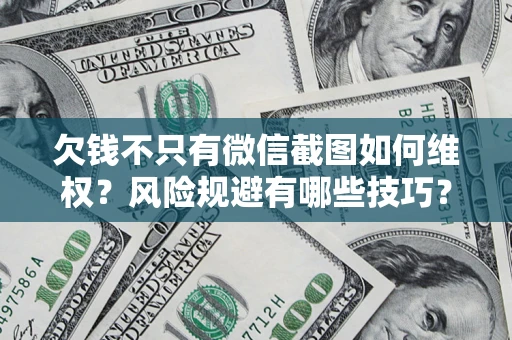 武汉欠钱不只有微信截图如何维权？风险规避有哪些技巧？