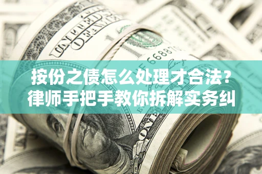 武汉按份之债怎么处理才合法？律师手把手教你拆解实务纠纷