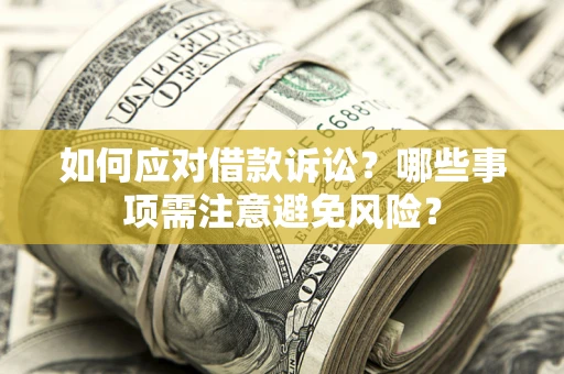 武汉如何应对借款诉讼？哪些事项需注意避免风险？