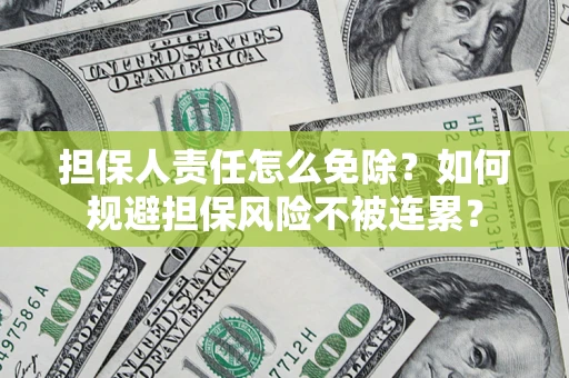 武汉担保人责任怎么免除？如何规避担保风险不被连累？