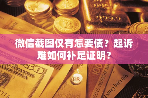 武汉微信截图仅有怎要债？起诉难如何补足证明？