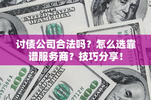 武汉讨债公司合法吗？怎么选靠谱服务商？技巧分享！