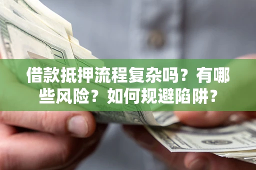 武汉借款抵押流程复杂吗？有哪些风险？如何规避陷阱？