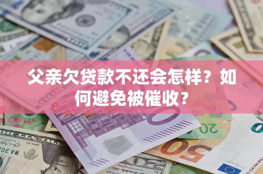 武汉父亲欠贷款不还会怎样？如何避免被催收？