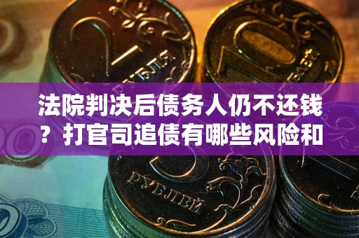 武汉法院判决后债务人仍不还钱？打官司追债有哪些风险和技巧？