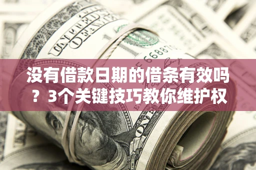 武汉没有借款日期的借条有效吗？3个关键技巧教你维护权益