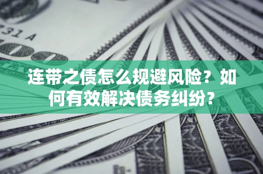 武汉连带之债怎么规避风险？如何有效解决债务纠纷？