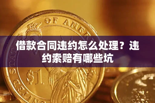 武汉借款合同违约怎么处理？违约索赔有哪些坑