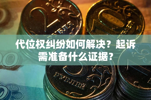 武汉代位权纠纷如何解决？起诉需准备什么证据？