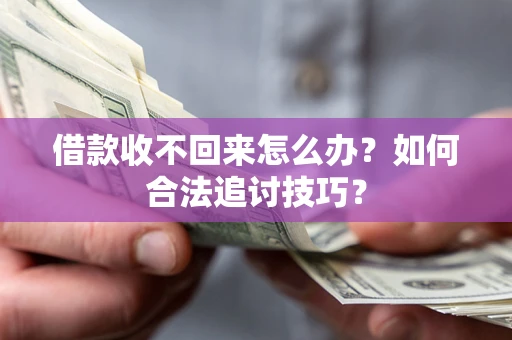 武汉借款收不回来怎么办？如何合法追讨技巧？