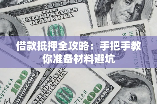 武汉借款抵押全攻略：手把手教你准备材料避坑
