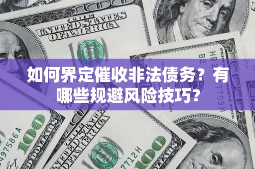 武汉如何界定催收非法债务？有哪些规避风险技巧？