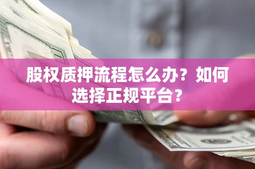 武汉股权质押流程怎么办？如何选择正规平台？
