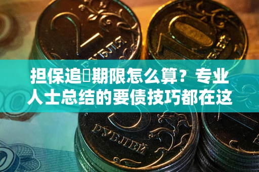 武汉担保追償期限怎么算？专业人士总结的要债技巧都在这里了