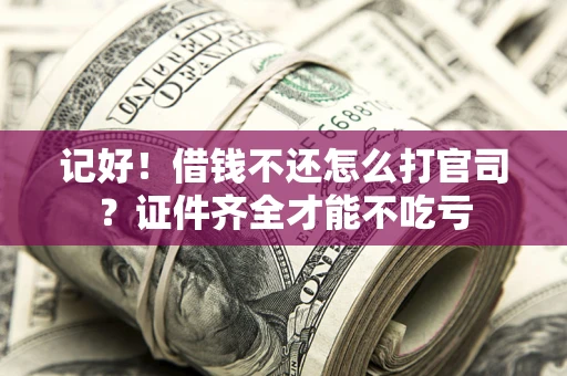 武汉记好！借钱不还怎么打官司？证件齐全才能不吃亏