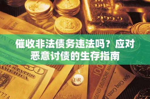武汉催收非法债务违法吗？应对恶意讨债的生存指南