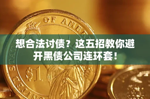 武汉想合法讨债？这五招教你避开黑债公司连环套！